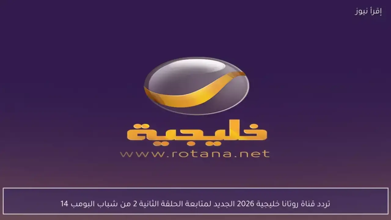 تحديث التردد.. استقبال قناة روتانا خليجية لمتابعة مسلسل شباب البومب 14 بجودة عالية